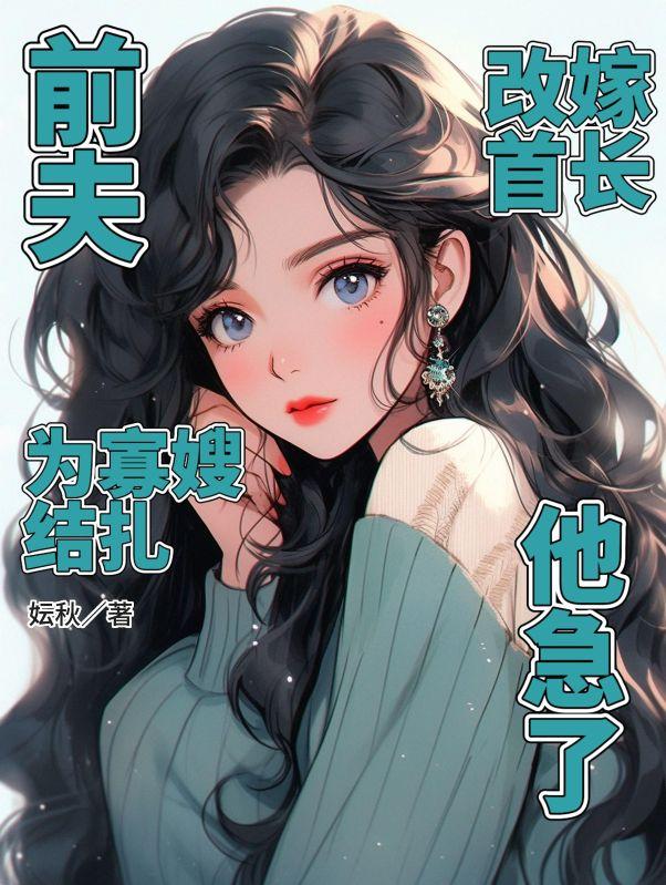 前夫为寡嫂结扎,改嫁首长他急了