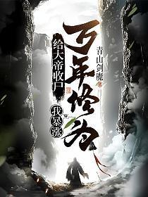 给大帝收尸,我暴涨万年修为!