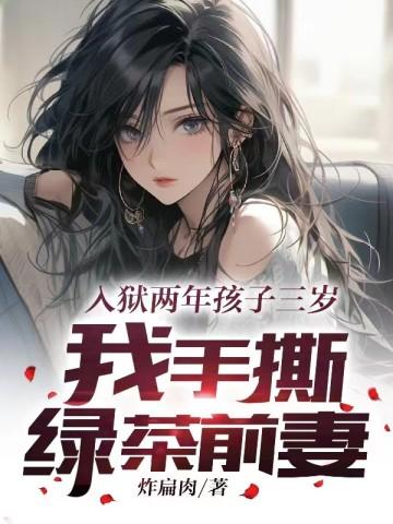 入狱两年孩子三岁,我手撕绿茶前妻