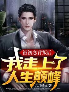 被初恋背叛后,我走上了人生巅峰